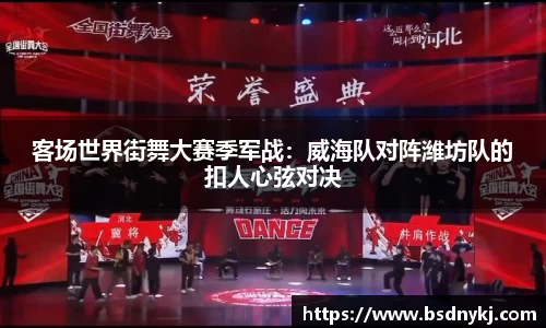 客场世界街舞大赛季军战：威海队对阵潍坊队的扣人心弦对决