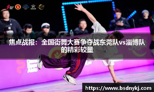 焦点战报：全国街舞大赛争夺战东莞队vs淄博队的精彩较量