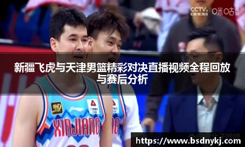新疆飞虎与天津男篮精彩对决直播视频全程回放与赛后分析